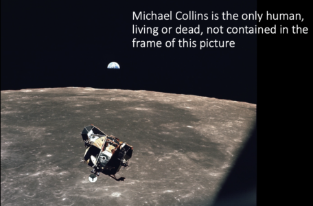 a picture of Earth taken from the moon with the caption "Michael Collins is the only human living or dead not contained in the frame of this picture"